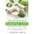 Lip Balm: 50 Deliciously Simple DIY Lip Balm Recipes: Make Your Own Lip Balm From Natural Ingredients Today - Paperback