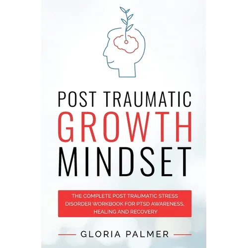 Post Traumatic Growth Mindset: The Complete Post Traumatic Stress Disorder Workbook for PTSD Awareness, Healing and Recovery: The Complete Post Trauma - Paperback