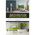 Bathroom Remodeling: Designing Your Perfect Bathroom with an Architect: Renovate Your Bathroom Now! - Paperback