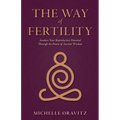 The Way of Fertility: Awaken Your Reproductive Potential through the Transformative Power of Ancient Wisdom - Paperback