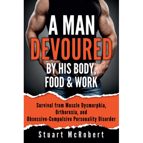 A Man Devoured by His Body, Food & Work: How to Survive Psychological Disorders, and Thrive - Paperback