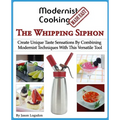 Modernist Cooking Made Easy: The Whipping Siphon: Create Unique Taste Sensations By Combining Modernist Techniques With This Versatile Tool - Paperback