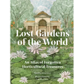 Lost Gardens of the World: An Atlas of Forgotten Horticultural Treasures - Hardcover