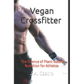 Vegan Crossfitter: The Science of Plant-Based Nutrition for Athletes - Paperback