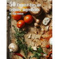 50 Creative Uses for Leftover Ingredients - Paperback