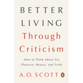 Better Living Through Criticism: How to Think about Art, Pleasure, Beauty, and Truth - Paperback
