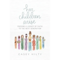 Her Children Arise: Passing a Legacy of Faith to the Next Generation - Paperback