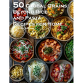 50 Global Grains: Beyond Rice and Pasta Recipes for Home: Beyond Rice and Pasta Recipes for Home - Paperback