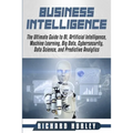 Business Intelligence: The Ultimate Guide to BI, Artificial Intelligence, Machine Learning, Big Data, Cybersecurity, Data Science, and Predic - Paperback