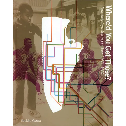 Where'd You Get Those?: New York City's Sneaker Culture: 1960-1987 - Hardcover