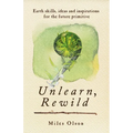 Unlearn, Rewild: Earth Skills, Ideas and Inspiration for the Future Primitive - Paperback