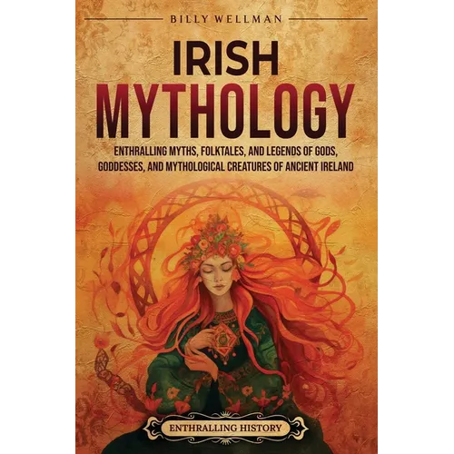 Irish Mythology: Enthralling Myths, Folktales, and Legends of Gods, Goddesses, and Mythological Creatures of Ancient Ireland - Paperback