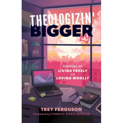 Theologizin' Bigger: Homilies on Living Freely and Loving Wholly - Paperback
