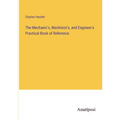 The Mechanic's, Machinist's, and Engineer's Practical Book of Reference - Paperback