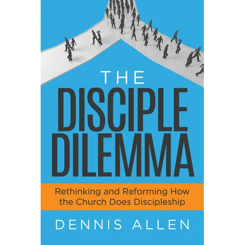 The Disciple Dilemma: Rethinking and Reforming How the Church Does Discipleship - Paperback