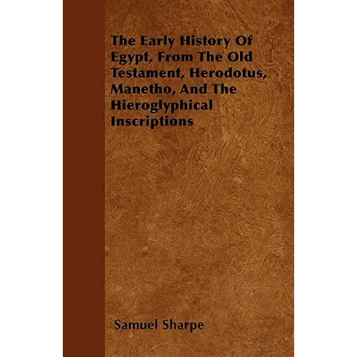 The Early History of Egypt, from the Old Testament, Herodotus, Manetho, and the Hieroglyphical Inscriptions - Paperback