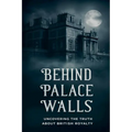 Behind Palace Walls: Uncovering The Truth About British Royalty - Paperback