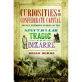 Curiosities of the Confederate Capital: Untold Richmond Stories of the Spectacular, Tragic and Bizarre - Paperback