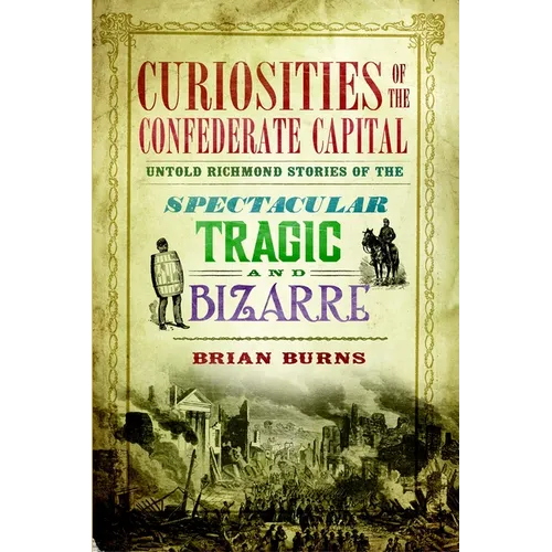 Curiosities of the Confederate Capital: Untold Richmond Stories of the Spectacular, Tragic and Bizarre - Paperback