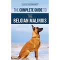 The Complete Guide to the Belgian Malinois: Selecting, Training, Socializing, Working, Feeding, and Loving Your New Malinois Puppy - Hardcover