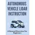 Autonomous Vehicle Lidar Instruction: A General Overview For Beginners: Autonomous Vehicles Definition - Paperback