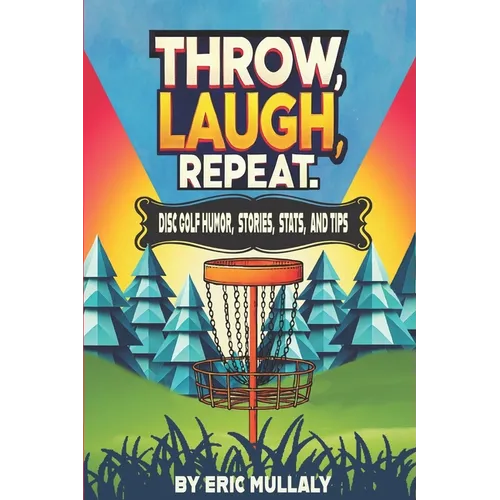 Throw, Laugh, Repeat: Disc Golf Humor, Stories, Stats, & Tips - Paperback