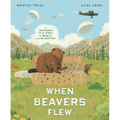 When Beavers Flew: An Incredible True Story of Rescue and Relocation - Hardcover