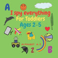 I spy everything for toddlers ages 2-5: Fun activity book for kids ages 2-5. learn Alphabet lettres .Size 8.5"x"8.5 Inches .pages 52 .Nice Gift. - Paperback