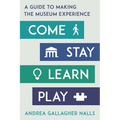 Come, Stay, Learn, Play: A Guide to Making the Museum Experience - Hardcover