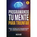 Programando tu Mente para Triunfar: Técnicas y métodos de auto-programación mental que te convertirán en una persona de éxito. - Paperback