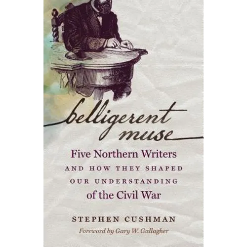 Belligerent Muse: Five Northern Writers and How They Shaped Our Understanding of the Civil War - Paperback