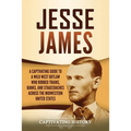 Jesse James: A Captivating Guide to a Wild West Outlaw Who Robbed Trains, Banks, and Stagecoaches across the Midwestern United States - Paperback