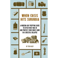 When Crisis Hits Suburbia: A Modern-Day Prepping Guide to Effectively Bug in and Protect Your Family Home in a Societal Collapse - Paperback