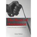 The Heart of Dominance: a guide to practicing consensual dominance - Paperback