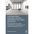 Contemporary Curating, Artistic Reference and Public Reception: Reconsidering Inclusion, Transparency and Mediation in Exhibition Making Practice - Paperback