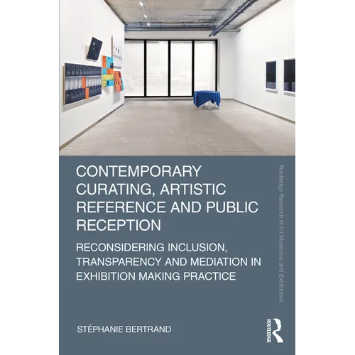 Contemporary Curating, Artistic Reference and Public Reception: Reconsidering Inclusion, Transparency and Mediation in Exhibition Making Practice - Paperback