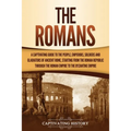The Romans: A Captivating Guide to the People, Emperors, Soldiers and Gladiators of Ancient Rome, Starting from the Roman Republic through the Roman E - Paperback