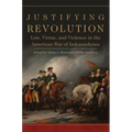 Justifying Revolution: Law, Virtue, and Violence in the American War of Independence Volume 1 - Hardcover