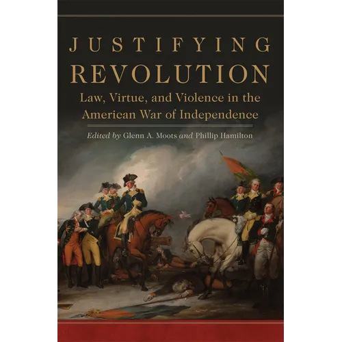 Justifying Revolution: Law, Virtue, and Violence in the American War of Independence Volume 1 - Hardcover