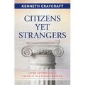 Citizens Yet Strangers: Living Authentically Catholic in a Divided America - Paperback