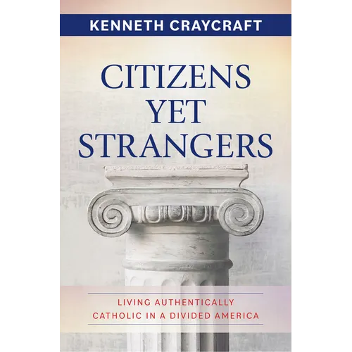 Citizens Yet Strangers: Living Authentically Catholic in a Divided America - Paperback