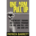 One Arm Pull Up: Bodyweight Training And Exercise Program For One Arm Pull Ups And Chin Ups - Paperback