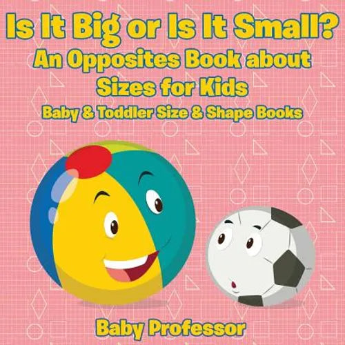 Is It Big or Is It Small? An Opposites Book About Sizes for Kids - Baby & Toddler Size & Shape Books - Paperback