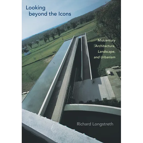 Looking Beyond the Icons: Midcentury Architecture, Landscape, and Urbanism - Hardcover