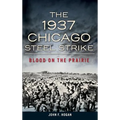 The 1937 Chicago Steel Strike: Blood on the Prairie - Hardcover