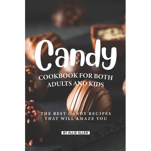 Candy Cookbook for Both Adults and Kids: The Best Candy Recipes That Will Amaze You - Paperback