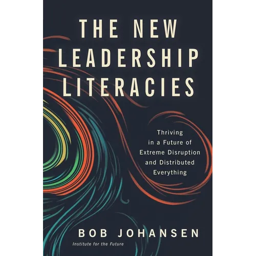 The New Leadership Literacies: Thriving in a Future of Extreme Disruption and Distributed Everything - Hardcover