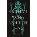 You Shouldn't Worry About the Frogs - Hardcover