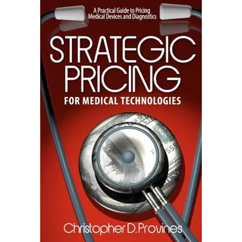 Strategic Pricing for Medical Technologies: A Practical Guide to Pricing Medical Devices & Diagnostics - Paperback