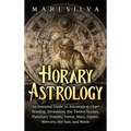 Horary Astrology: An Essential Guide to Astrological Chart Reading, Divination, the Twelve Houses, Planetary Transits, Venus, Mars, Jupiter, Mercury, - Hardcover